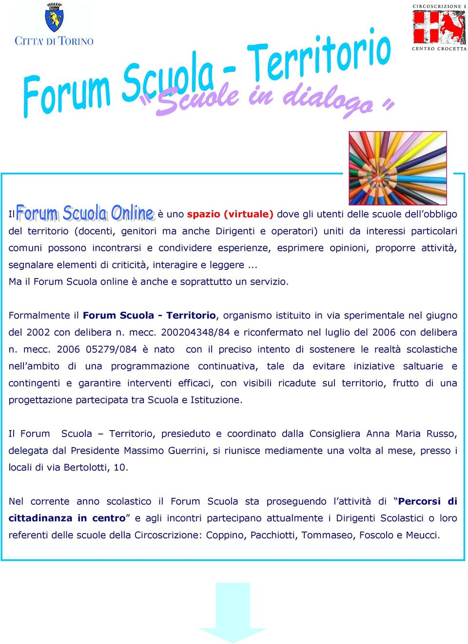 Formalmente il Forum Scuola - Territorio, organismo istituito in via sperimentale nel giugno del 2002 con delibera n. mecc.