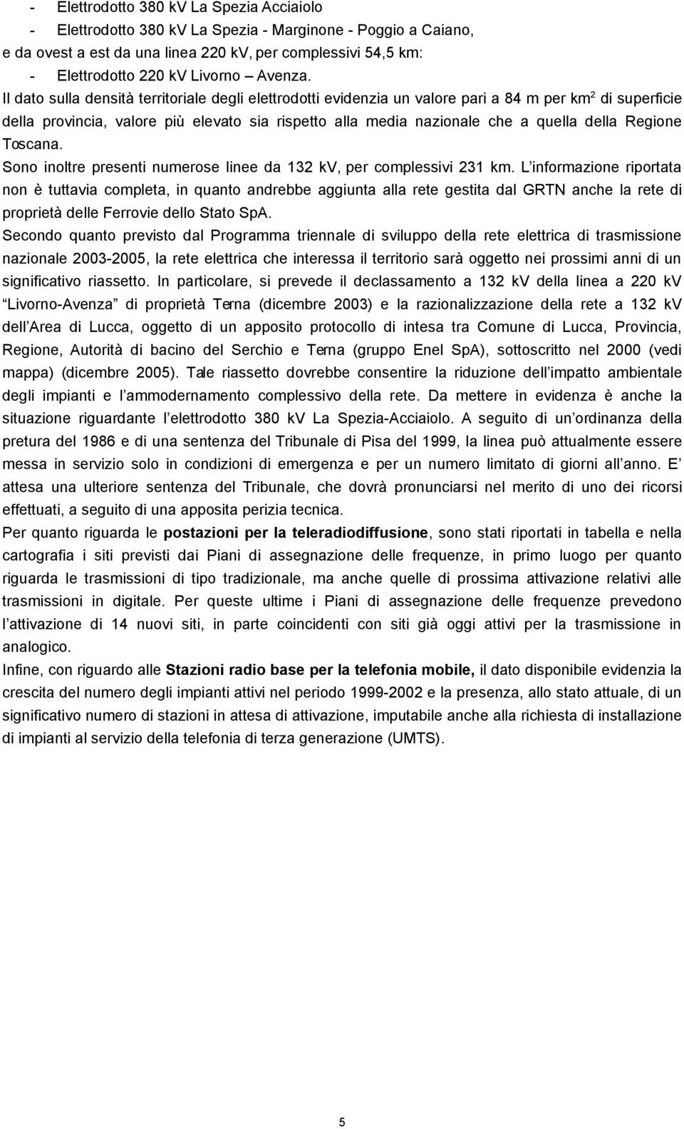 Il dato sulla densità territoriale degli elettrodotti evidenzia un valore pari a 84 m per km 2 di superficie della provincia, valore più elevato sia rispetto alla media nazionale che a quella della