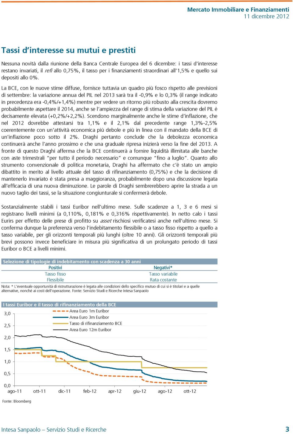 La BCE, con le nuove stime diffuse, fornisce tuttavia un quadro più fosco rispetto alle previsioni di settembre: la variazione annua del PIL nel 2013 sarà tra il -0,9% e lo 0,3% (il range indicato in