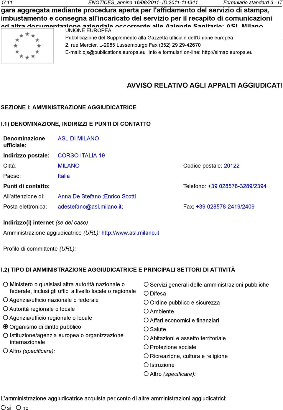 1) DENOMINAZIONE, INDIRIZZI E PUNTI DI CONTATTO Deminazione ufficiale: ASL DI MILANO Indirizzo postale: CORSO ITALIA 19 Città: MILANO Codice postale: 20122 Paese: Italia Punti di contatto: Telefo: