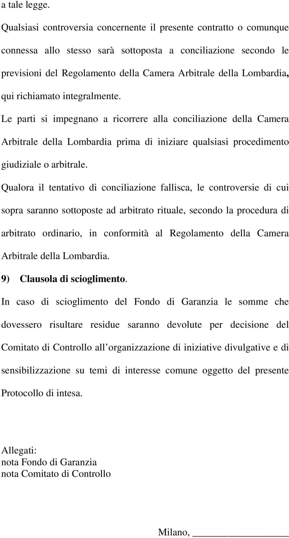 qui richiamato integralmente. Le parti si impegnano a ricorrere alla conciliazione della Camera Arbitrale della Lombardia prima di iniziare qualsiasi procedimento giudiziale o arbitrale.