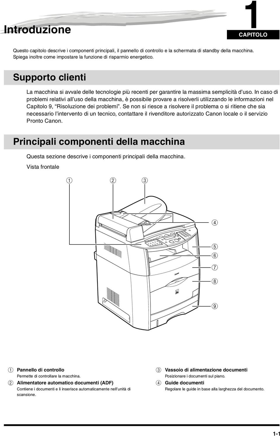 In caso di problemi relativi all uso della macchina, è possibile provare a risolverli utilizzando le informazioni nel Capitolo 9, Risoluzione dei problemi.