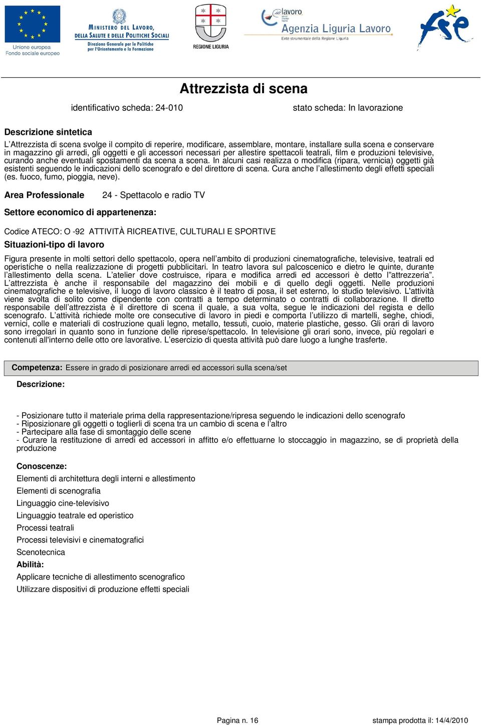 scena. In alcuni casi realizza o modifica (ripara, vernicia) oggetti già esistenti seguendo le indicazioni dello scenografo e del direttore di scena.