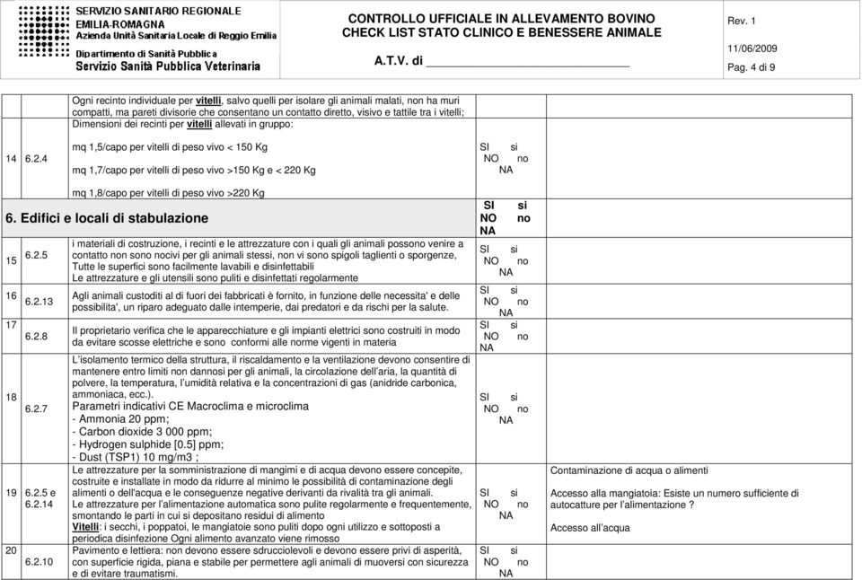 Dimensioni dei recinti per vitelli allevati in gruppo: mq 1,5/capo per vitelli di peso vivo < 150 Kg mq 1,7/capo per vitelli di peso vivo >150 Kg e < 220 Kg mq 1,8/capo per vitelli di peso vivo >220