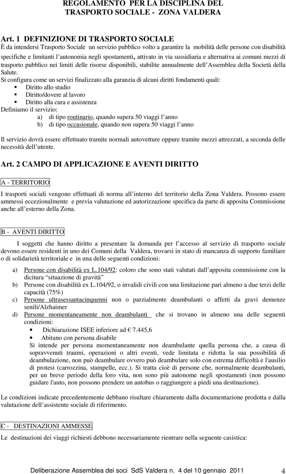 spostamenti, attivato in via sussidiaria e alternativa ai comuni mezzi di trasporto pubblico nei limiti delle risorse disponibili, stabilite annualmente dell Assemblea della Società della Salute.