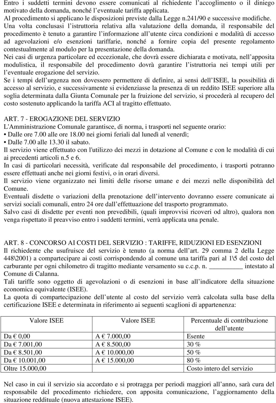 Una volta conclusasi l istruttoria relativa alla valutazione della domanda, il responsabile del procedimento è tenuto a garantire l informazione all utente circa condizioni e modalità di accesso ad