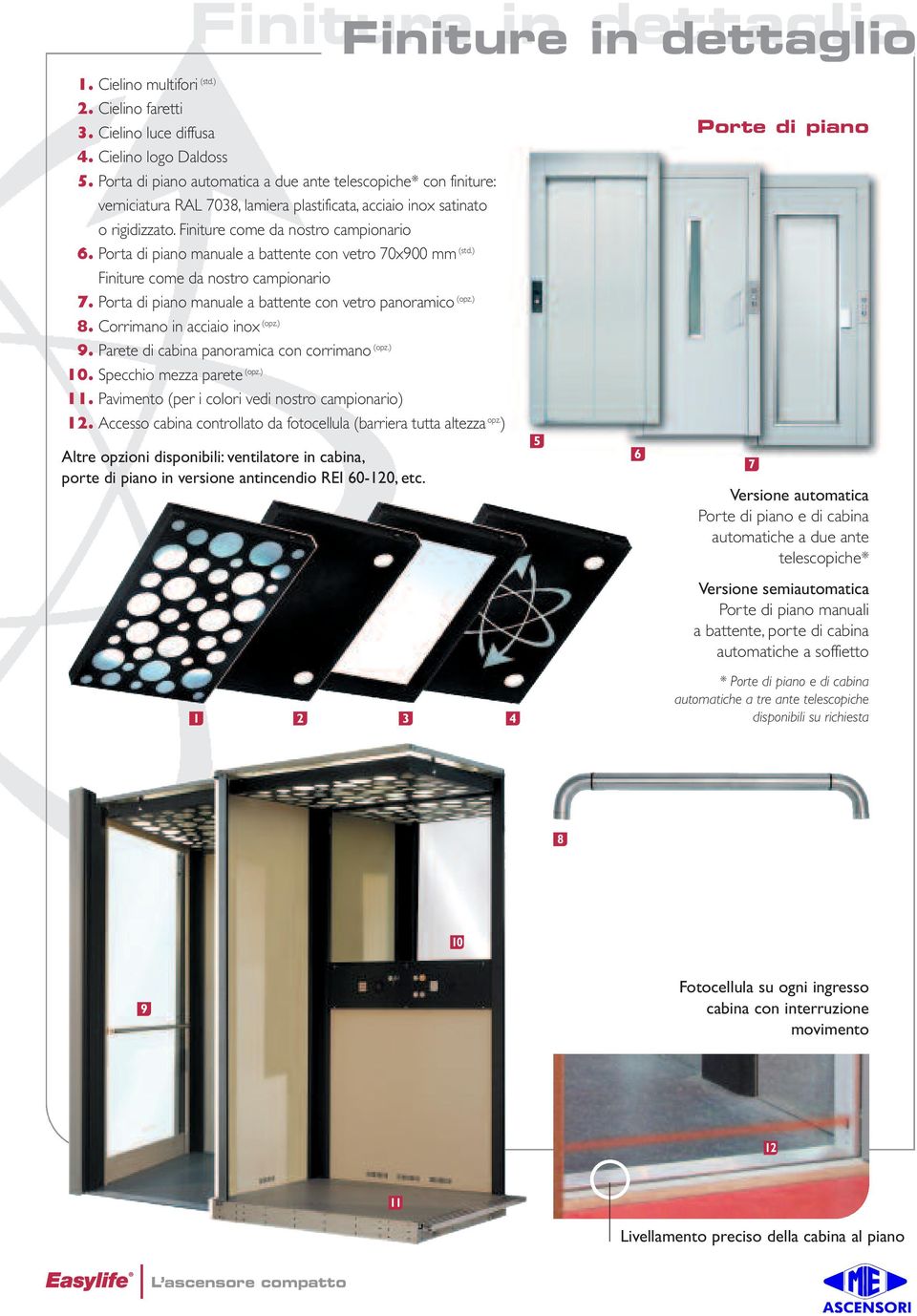 Porta di piano manuale a battente con vetro 70x900 mm (std.) Finiture come da nostro campionario 7. Porta di piano manuale a battente con vetro panoramico (opz.) 8. Corrimano in acciaio inox (opz.) 9.