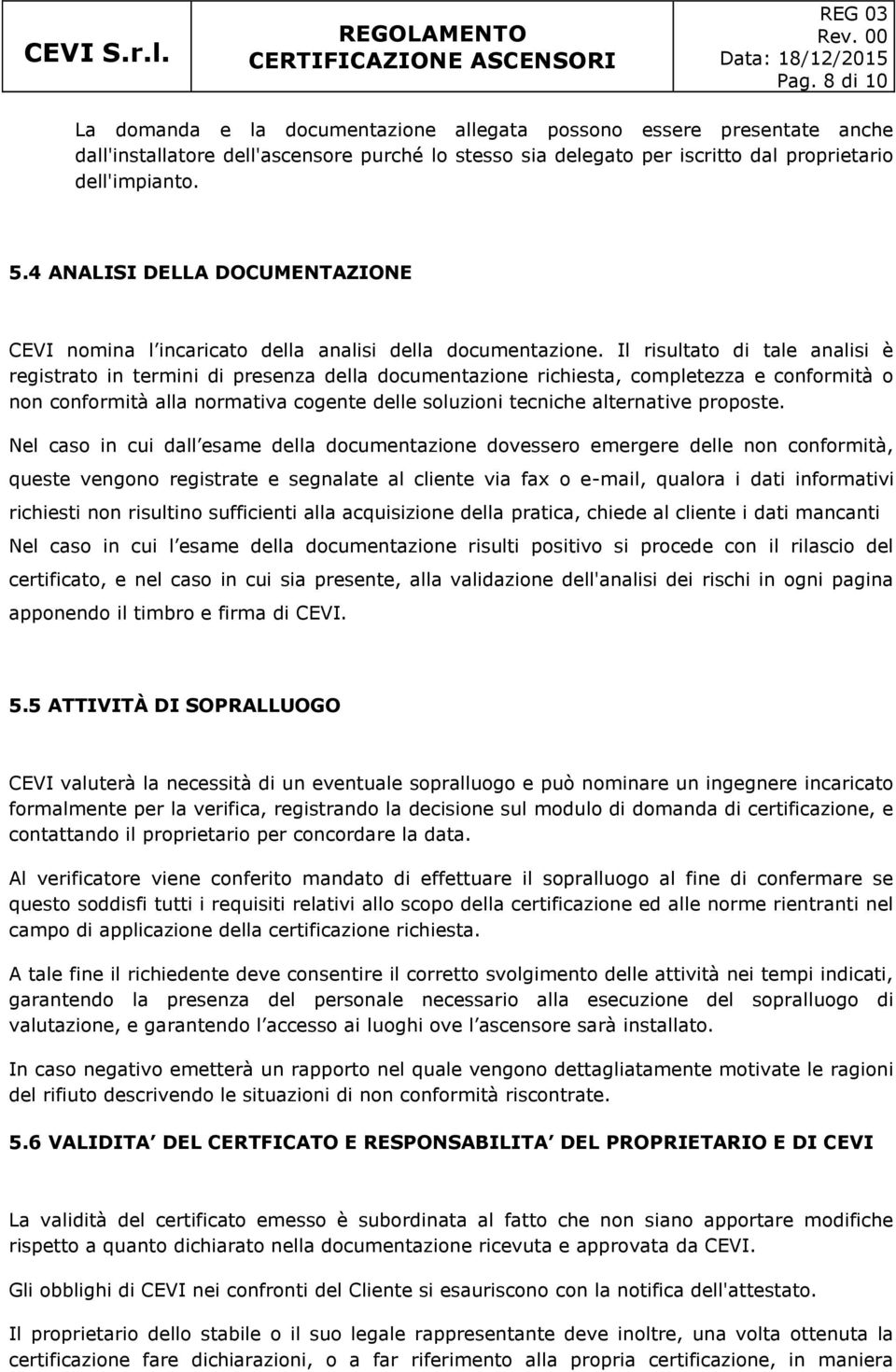 Il risultato di tale analisi è registrato in termini di presenza della documentazione richiesta, completezza e conformità o non conformità alla normativa cogente delle soluzioni tecniche alternative