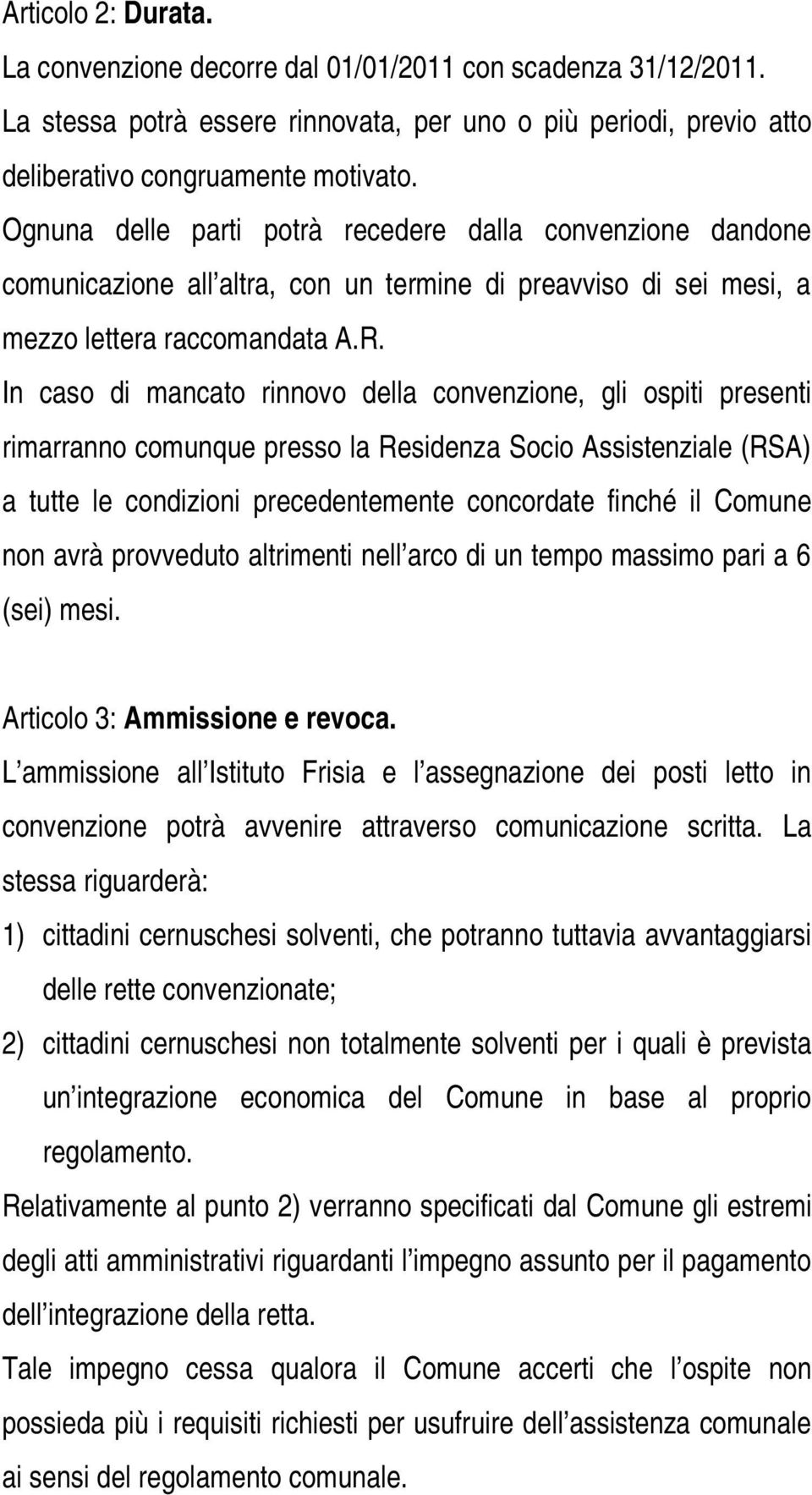 In caso di mancato rinnovo della convenzione, gli ospiti presenti rimarranno comunque presso la Residenza Socio Assistenziale (RSA) a tutte le condizioni precedentemente concordate finché il Comune