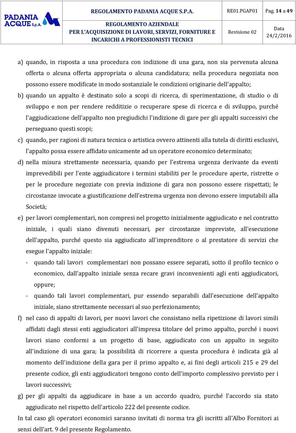 essere modificate in modo sostanziale le condizioni originarie dell'appalto; b) quando un appalto è destinato solo a scopi di ricerca, di sperimentazione, di studio o di sviluppo e non per rendere