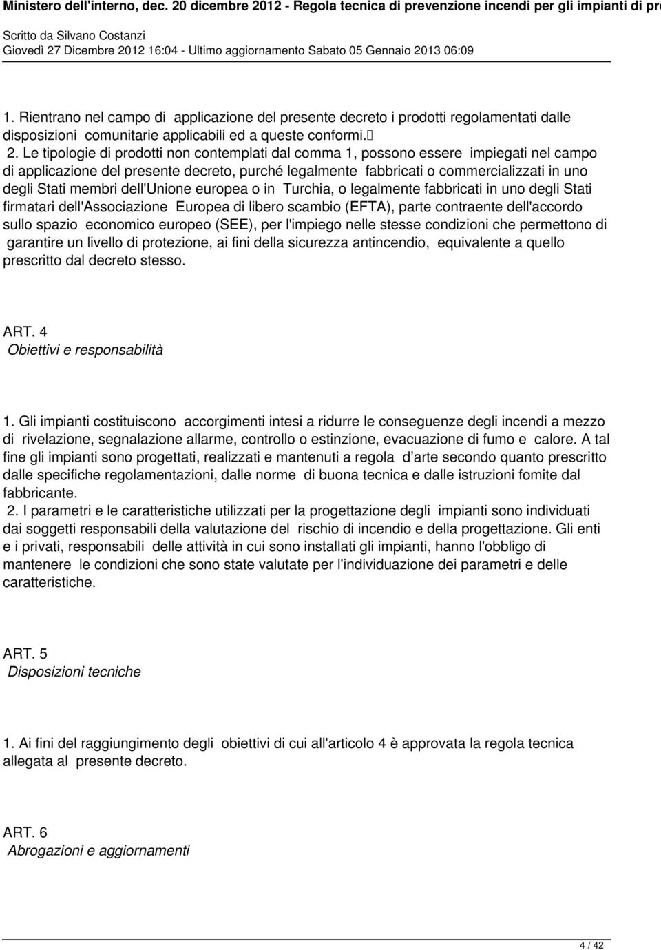 membri dell'unione europea o in Turchia, o legalmente fabbricati in uno degli Stati firmatari dell'associazione Europea di libero scambio (EFTA), parte contraente dell'accordo sullo spazio economico