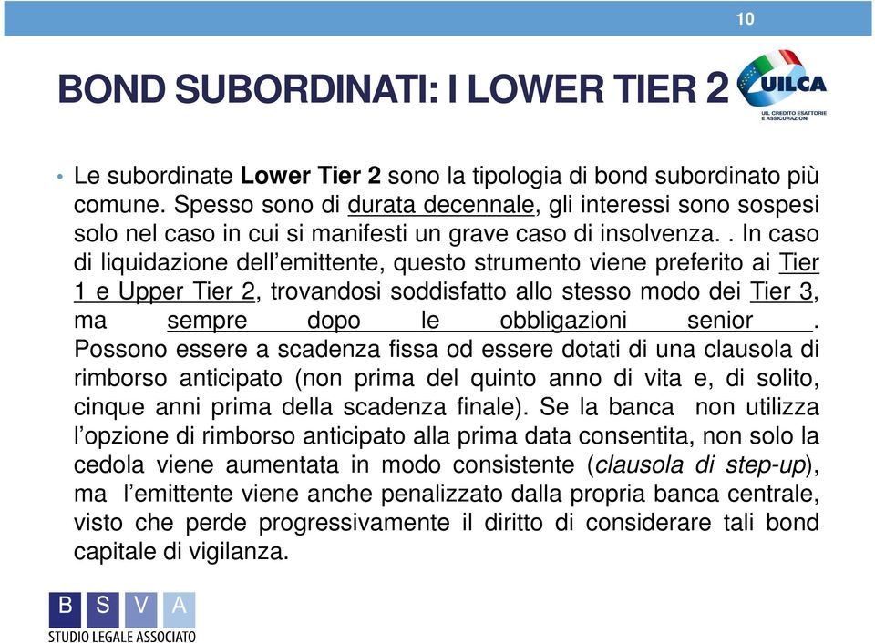 . In caso di liquidazione dell emittente, questo strumento viene preferito ai Tier 1 e Upper Tier 2, trovandosi soddisfatto allo stesso modo dei Tier 3, ma sempre dopo le obbligazioni senior.