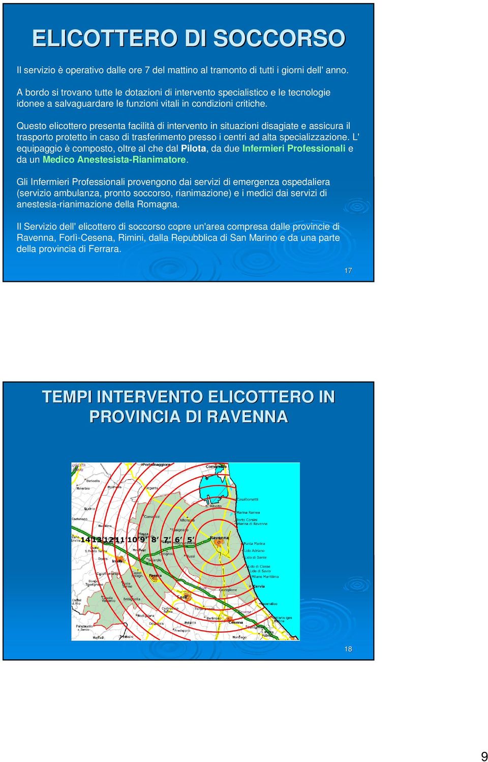 Questo elicottero presenta facilità di intervento in situazioni disagiate e assicura il trasporto protetto in caso di trasferimento presso i centri ad alta specializzazione.