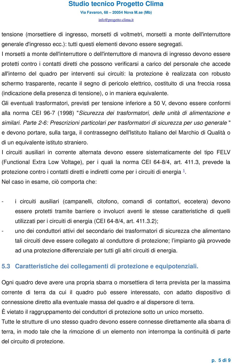 del quadro per interventi sui circuiti: la protezione è realizzata con robusto schermo trasparente, recante il segno di pericolo elettrico, costituito di una freccia rossa (indicazione della presenza