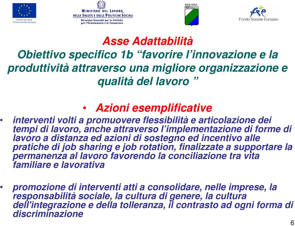 pratiche di job sharing e job rotation, finalizzate a supportare la permanenza al lavoro favorendo la conciliazione tra vita familiare e lavorativa promozione di interventi