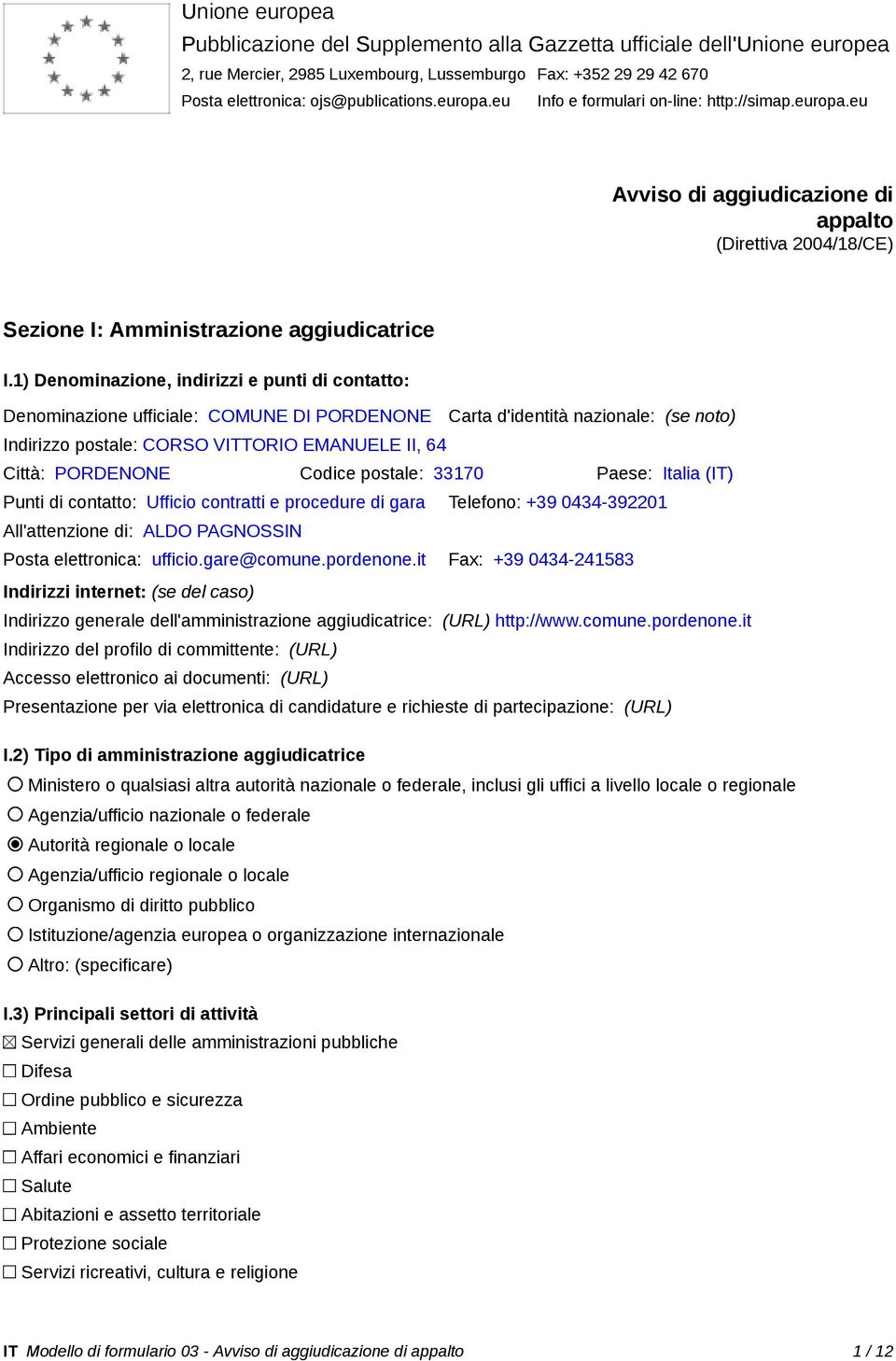 1) Denominazione, indirizzi e punti di contatto: Denominazione ufficiale: COMUNE DI PORDENONE Carta d'identità nazionale: (se noto) Indirizzo postale: CORSO VITTORIO EMANUELE II, 64 Città: PORDENONE