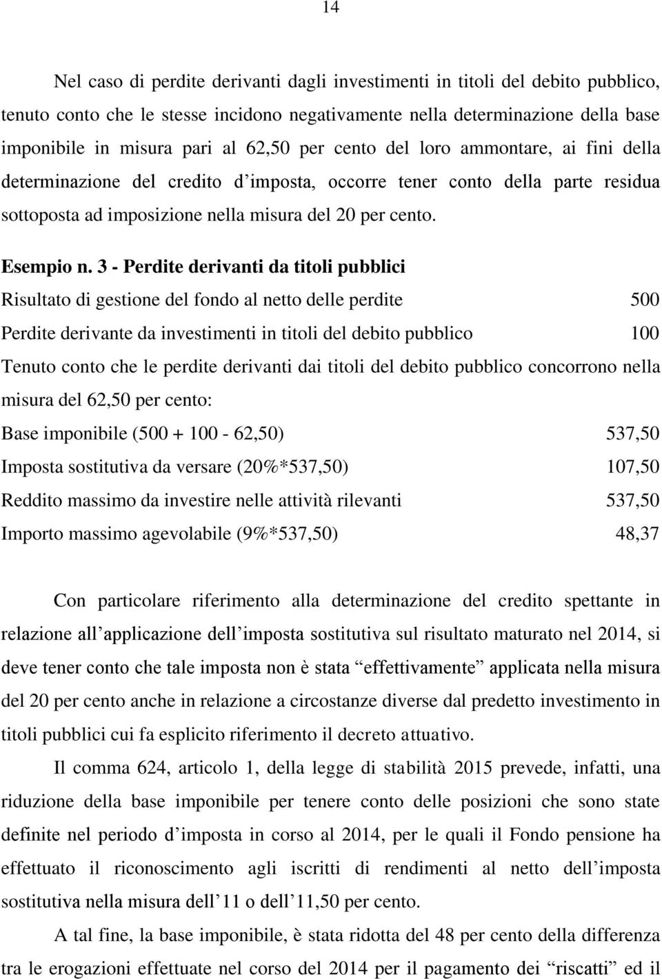 3 - Perdite derivanti da titoli pubblici Risultato di gestione del fondo al netto delle perdite 500 Perdite derivante da investimenti in titoli del debito pubblico 100 Tenuto conto che le perdite