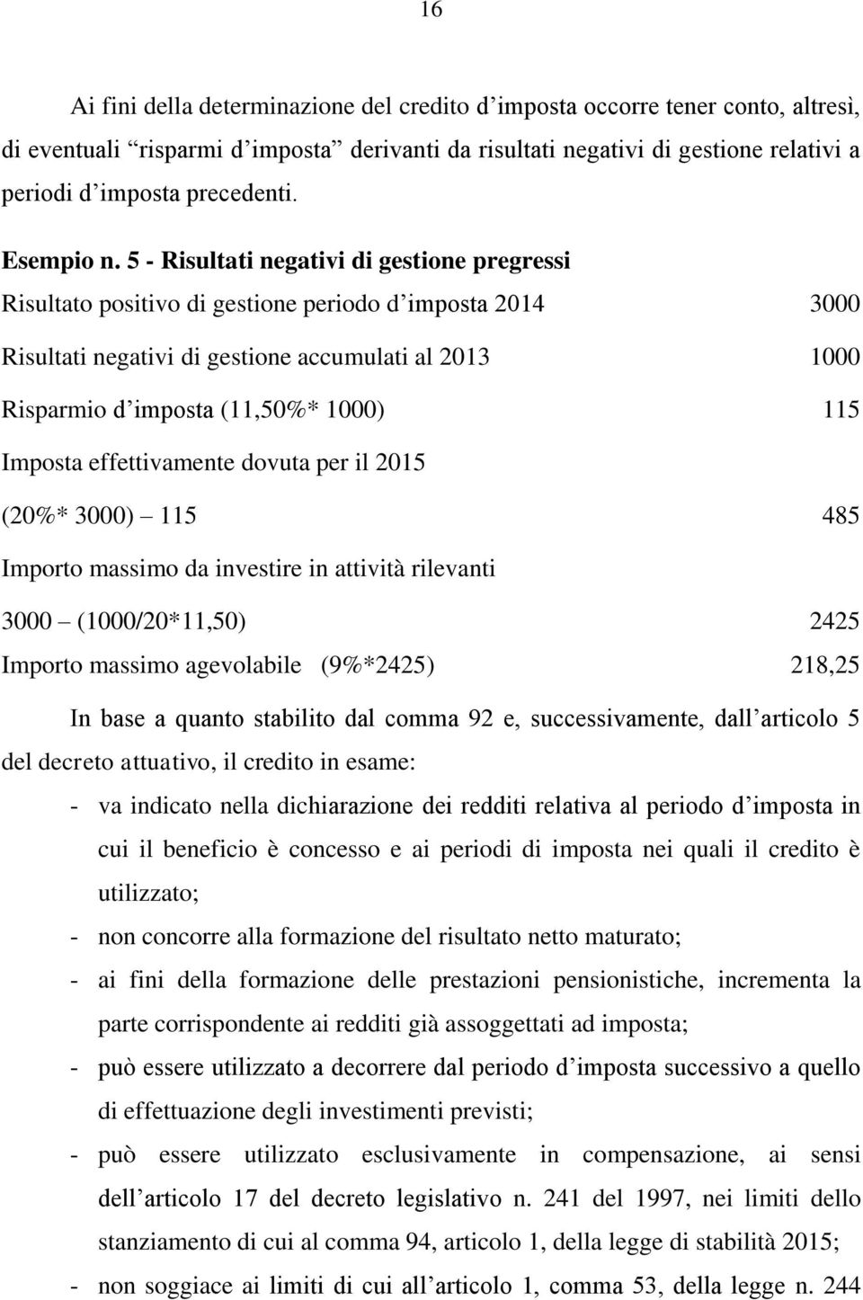 5 - Risultati negativi di gestione pregressi Risultato positivo di gestione periodo d imposta 2014 3000 Risultati negativi di gestione accumulati al 2013 1000 Risparmio d imposta (11,50%* 1000) 115