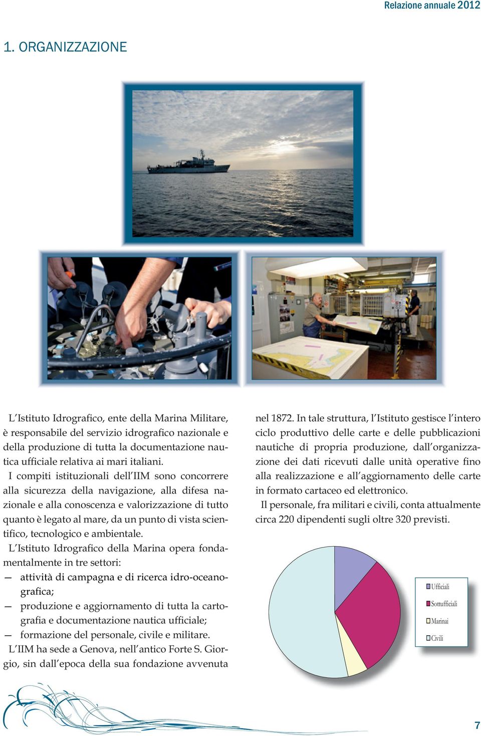 I compiti istituzionali dell IIM sono concorrere alla sicurezza della navigazione, alla difesa nazionale e alla conoscenza e valorizzazione di tutto quanto è legato al mare, da un punto di vista