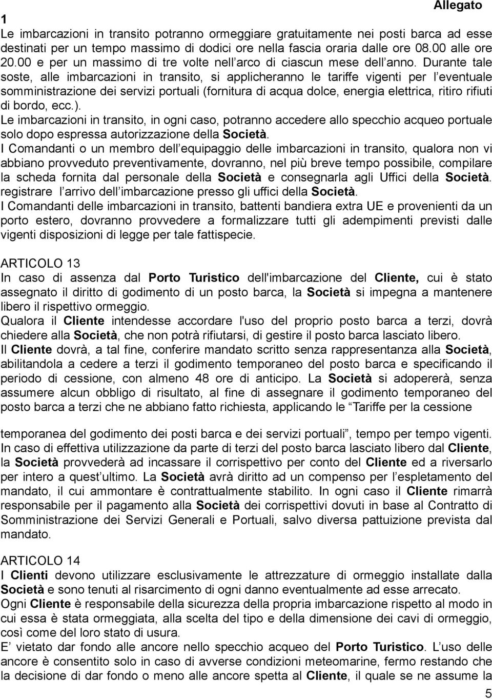 Durante tale soste, alle imbarcazioni in transito, si applicheranno le tariffe vigenti per l eventuale somministrazione dei servizi portuali (fornitura di acqua dolce, energia elettrica, ritiro