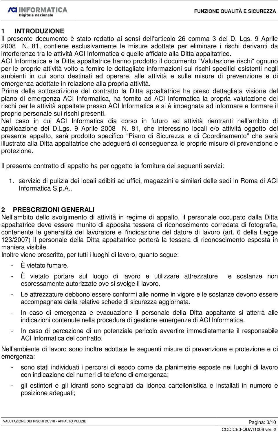 ACI Informatica e la Ditta appaltatrice hanno prodotto il documento Valutazione rischi ognuno per le proprie attività volto a fornire le dettagliate informazioni sui rischi specifici esistenti negli