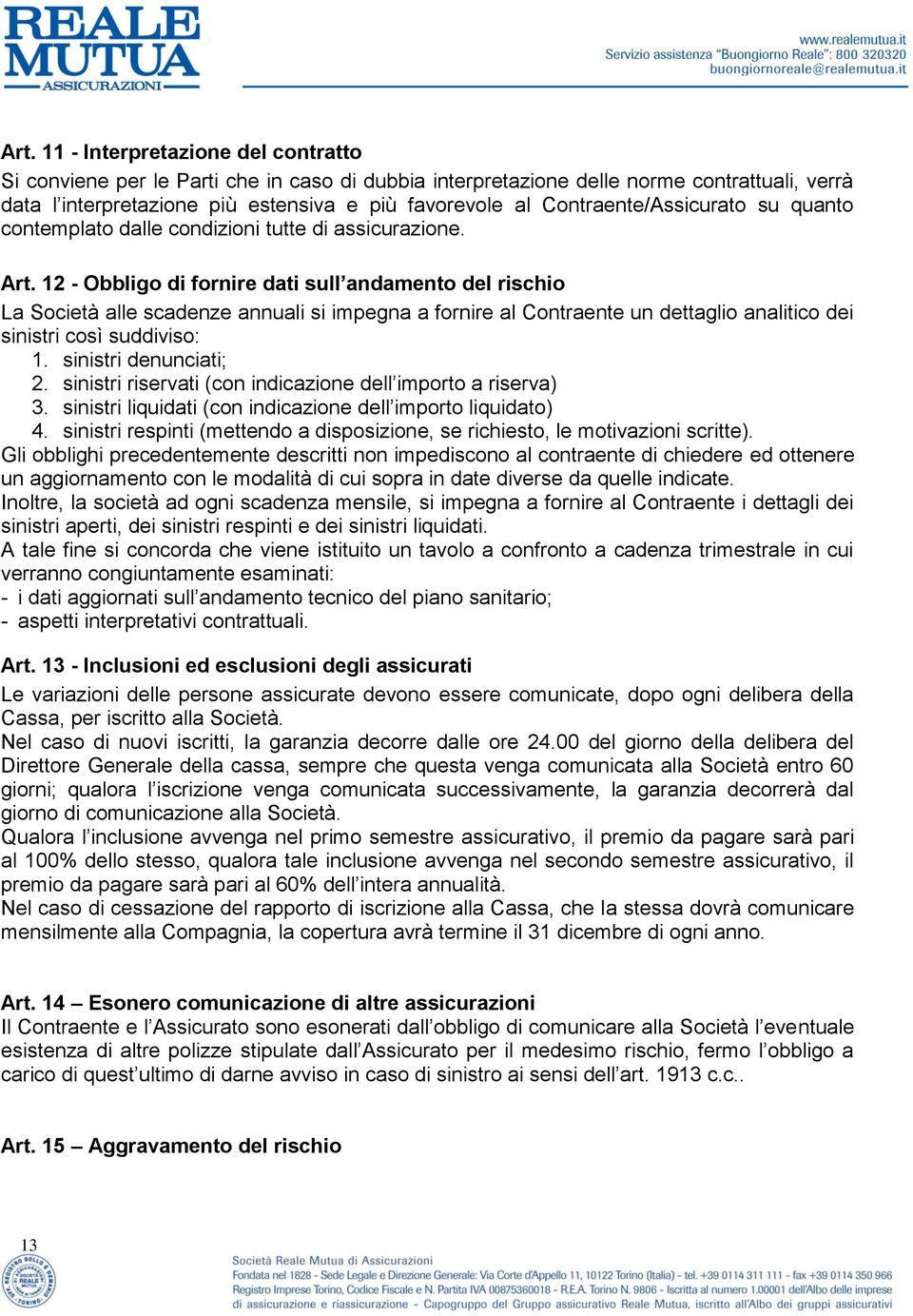 12 - Obbligo di fornire dati sull andamento del rischio La Società alle scadenze annuali si impegna a fornire al Contraente un dettaglio analitico dei sinistri così suddiviso: 1.