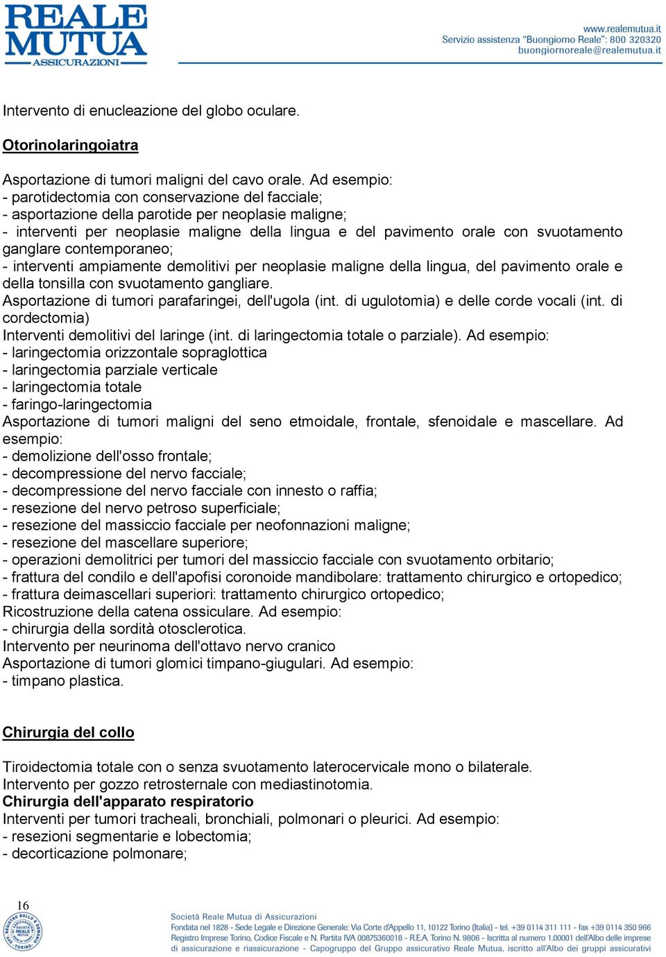 ganglare contemporaneo; - interventi ampiamente demolitivi per neoplasie maligne della lingua, del pavimento orale e della tonsilla con svuotamento gangliare.