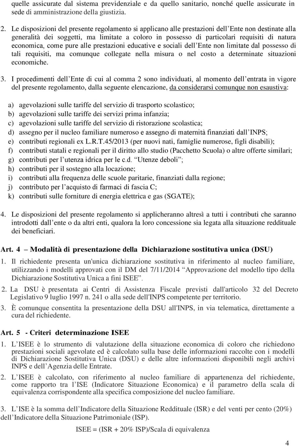 economica, come pure alle prestazioni educative e sociali dell Ente non limitate dal possesso di tali requisiti, ma comunque collegate nella misura o nel costo a determinate situazioni economiche. 3.