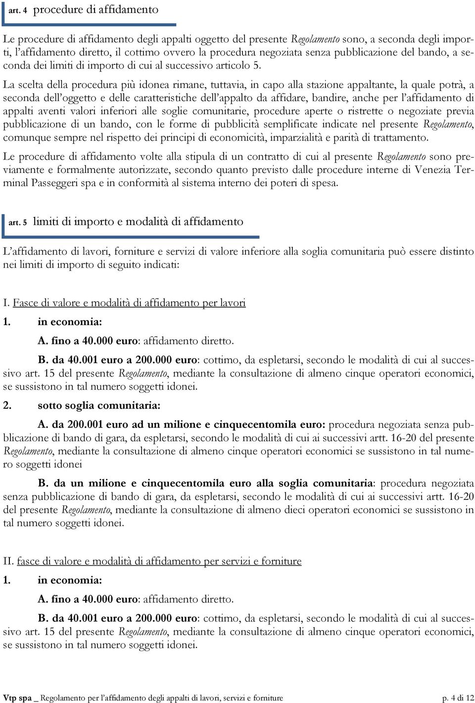 La scelta della procedura più idonea rimane, tuttavia, in capo alla stazione appaltante, la quale potrà, a seconda dell oggetto e delle caratteristiche dell appalto da affidare, bandire, anche per l