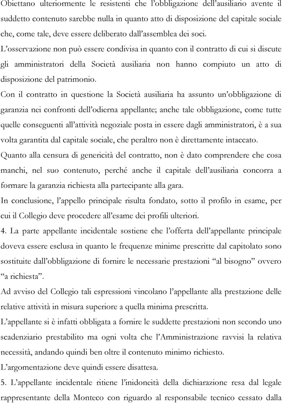 L osservazione non può essere condivisa in quanto con il contratto di cui si discute gli amministratori della Società ausiliaria non hanno compiuto un atto di disposizione del patrimonio.