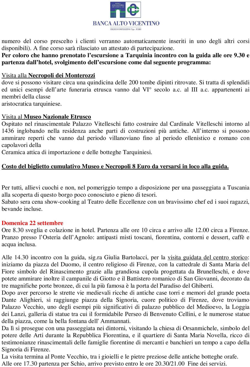 30 e partenza dall hotel, svolgimento dell escursione come dal seguente programma: Visita alla Necropoli dei Monterozzi dove si possono visitare circa una quindicina delle 200 tombe dipinti ritrovate.