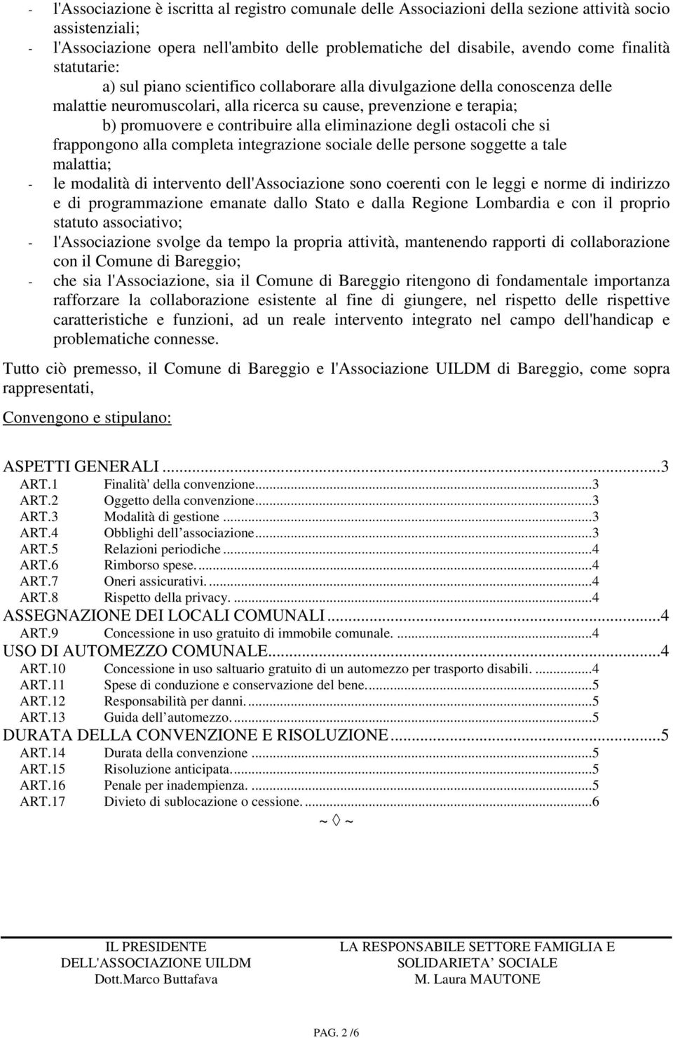 alla eliminazione degli ostacoli che si frappongono alla completa integrazione sociale delle persone soggette a tale malattia; - le modalità di intervento dell'associazione sono coerenti con le leggi