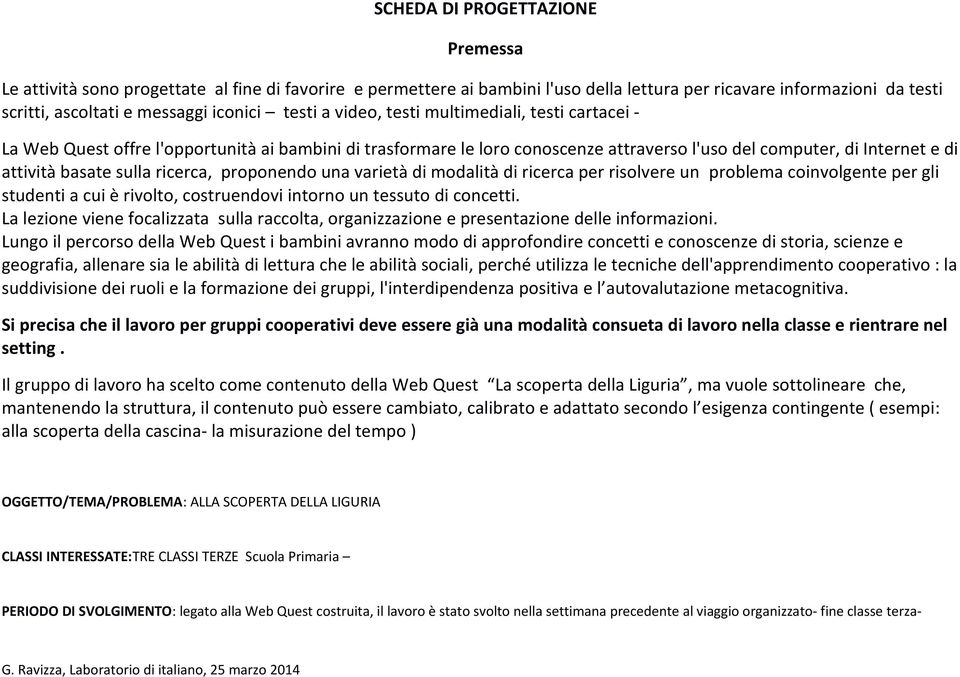 ricerca, proponendo una varietà di modalità di ricerca per risolvere un problema coinvolgente per gli studenti a cui è rivolto, costruendovi intorno un tessuto di concetti.