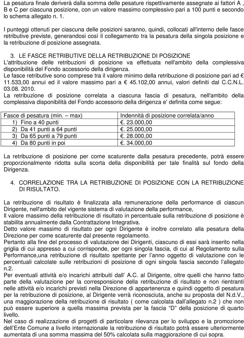 I punteggi ottenuti per ciascuna delle posizioni saranno, quindi, collocati all'interno delle fasce retributive previste, generandosi così il collegamento tra la pesatura della singola posizione e la