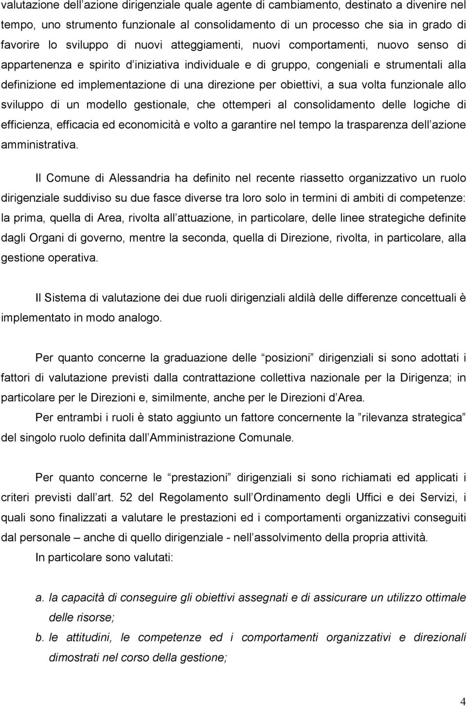 obiettivi, a sua volta funzionale allo sviluppo di un modello gestionale, che ottemperi al consolidamento delle logiche di efficienza, efficacia ed economicità e volto a garantire nel tempo la