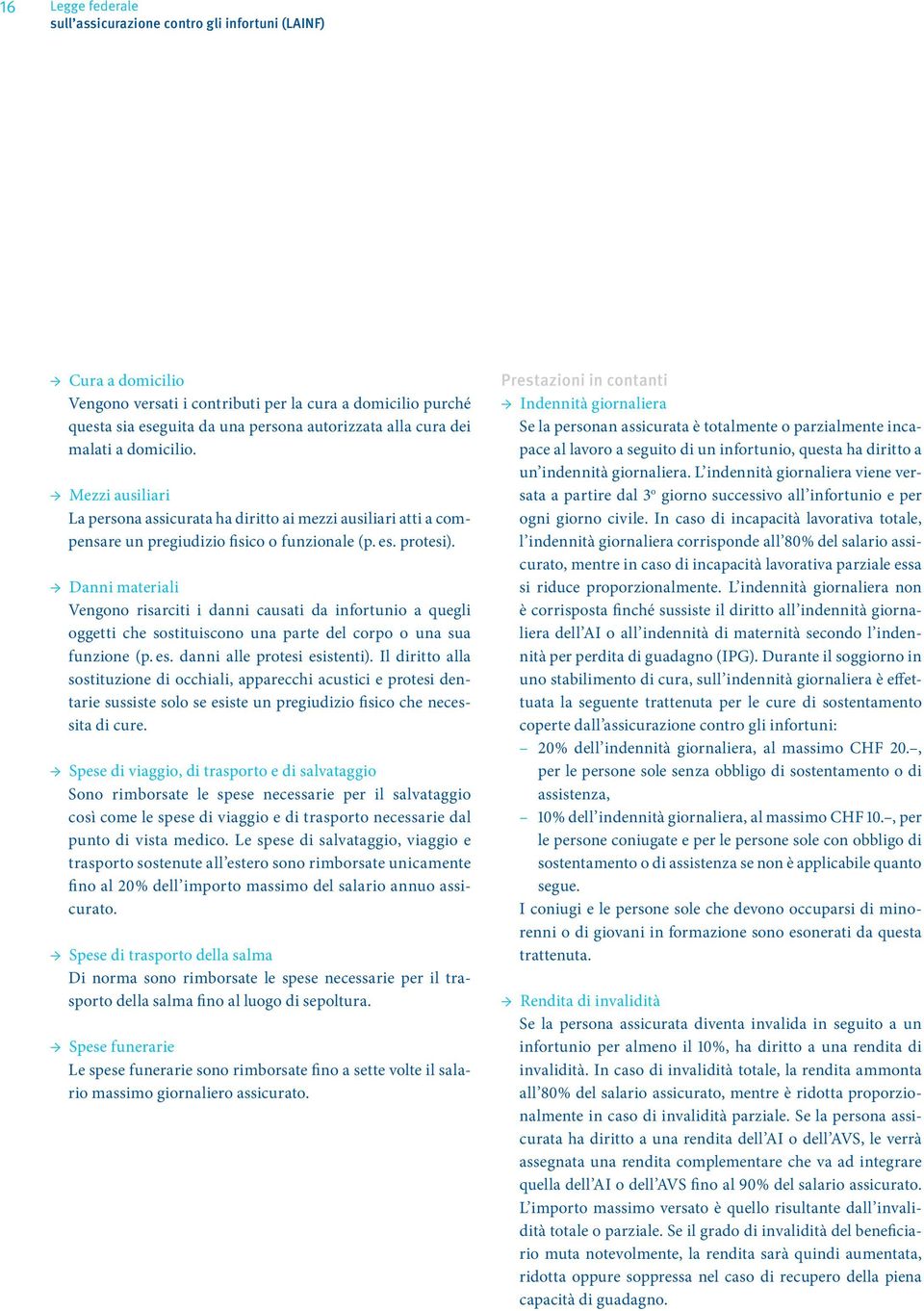 Danni materiali Vengono risarciti i danni causati da infortunio a quegli oggetti che sostituiscono una parte del corpo o una sua funzione (p. es. danni alle protesi esistenti).