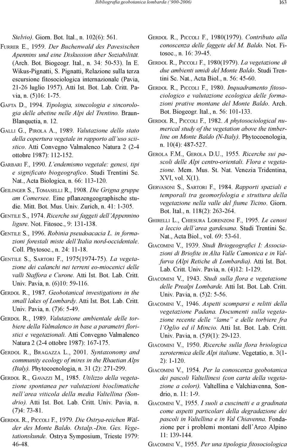 (5)16: 1-75. GAFTA D., 1994. Tipologia, sinecologia e sincorologia delle abetine nelle Alpi del Trentino. Braun- Blanquetia, n. 12. GALLI G., PIROLA A., 1989.