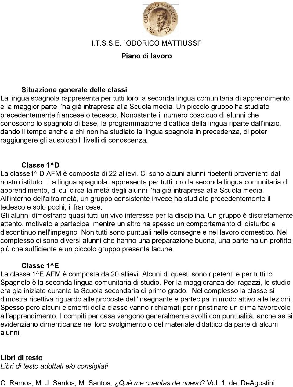 Nonostante il numero cospicuo di alunni che conoscono lo spagnolo di base, la programmazione didattica della lingua riparte dall inizio, dando il tempo anche a chi non ha studiato la lingua spagnola