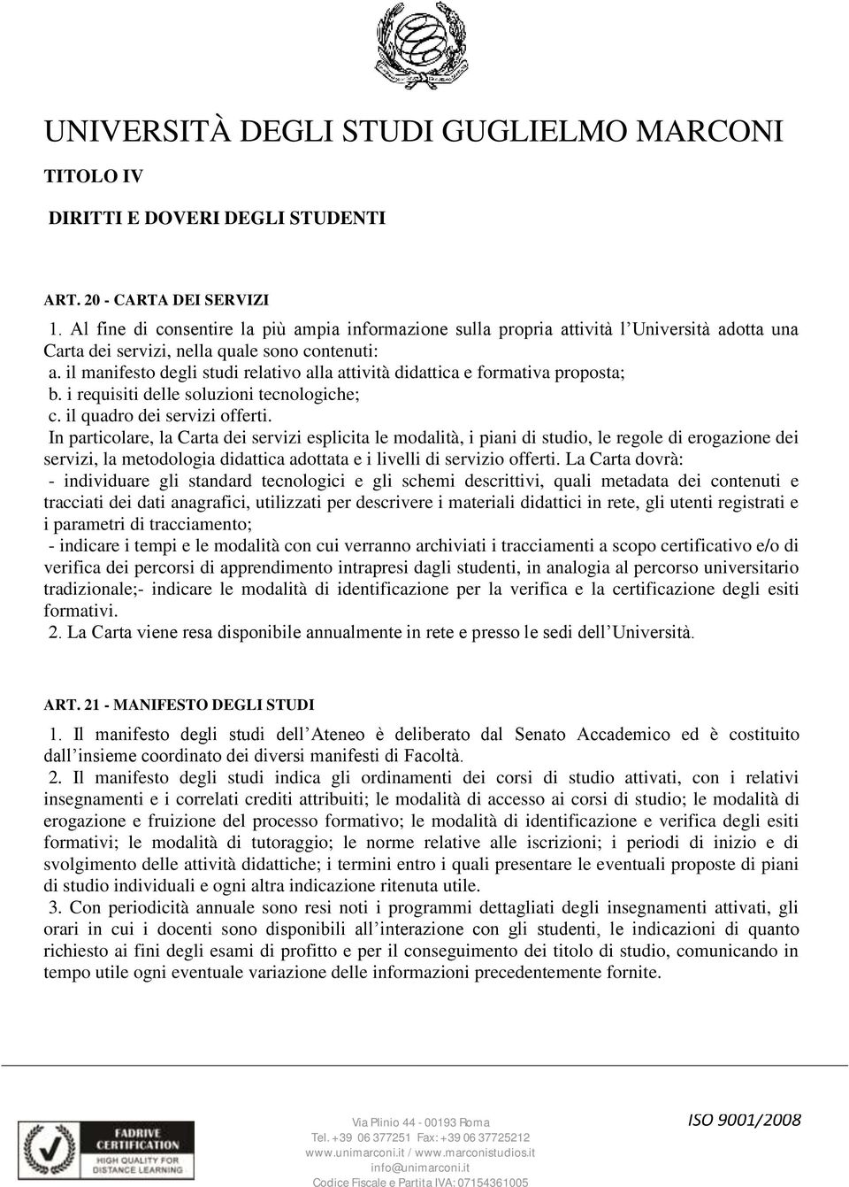 il manifesto degli studi relativo alla attività didattica e formativa proposta; b. i requisiti delle soluzioni tecnologiche; c. il quadro dei servizi offerti.