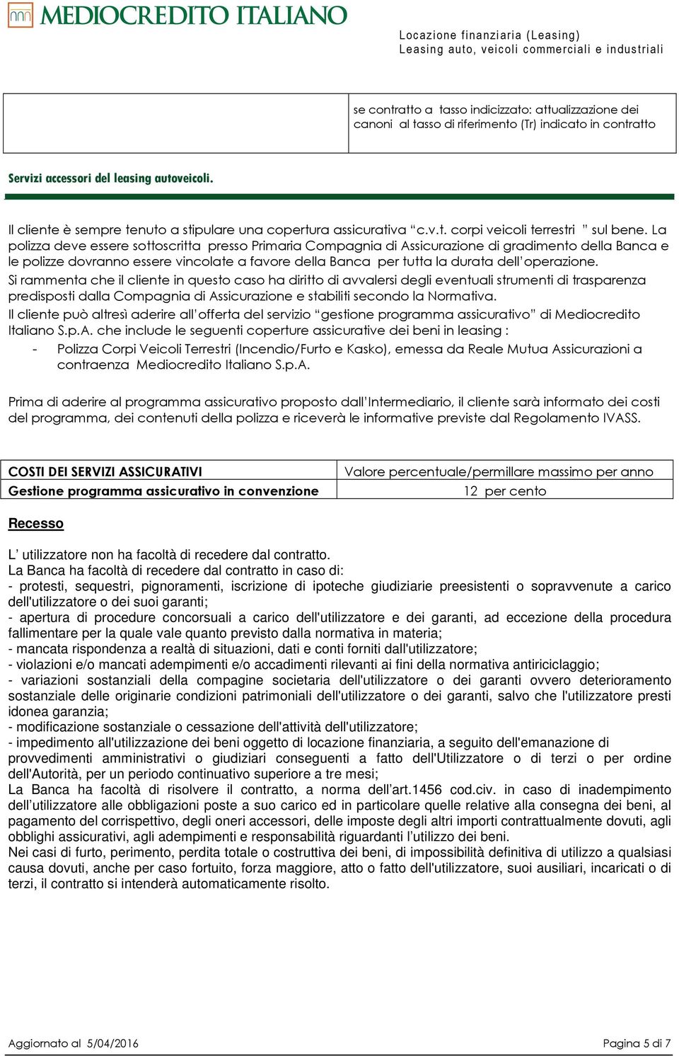 La polizza deve essere sottoscritta presso Primaria Compagnia di Assicurazione di gradimento della Banca e le polizze dovranno essere vincolate a favore della Banca per tutta la durata dell