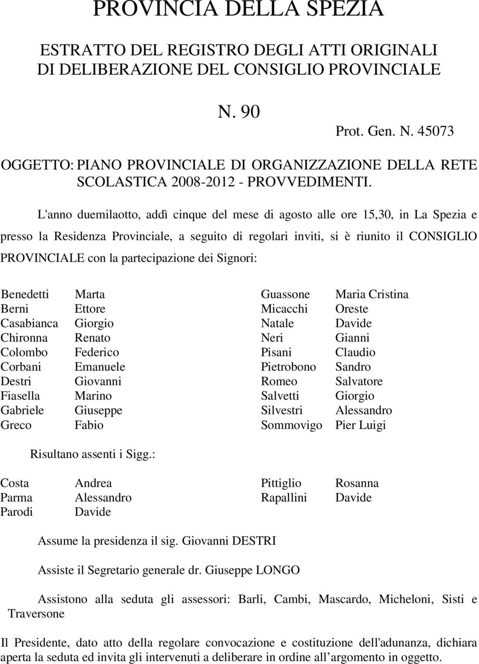 L'anno duemilaotto, addì cinque del mese di agosto alle ore 15,30, in La Spezia e presso la Residenza Provinciale, a seguito di regolari inviti, si è riunito il CONSIGLIO PROVINCIALE con la