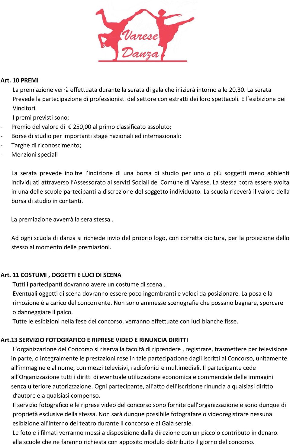 I premi previsti sono: - Premio del valore di 250,00 al primo classificato assoluto; - Borse di studio per importanti stage nazionali ed internazionali; - Targhe di riconoscimento; - Menzioni