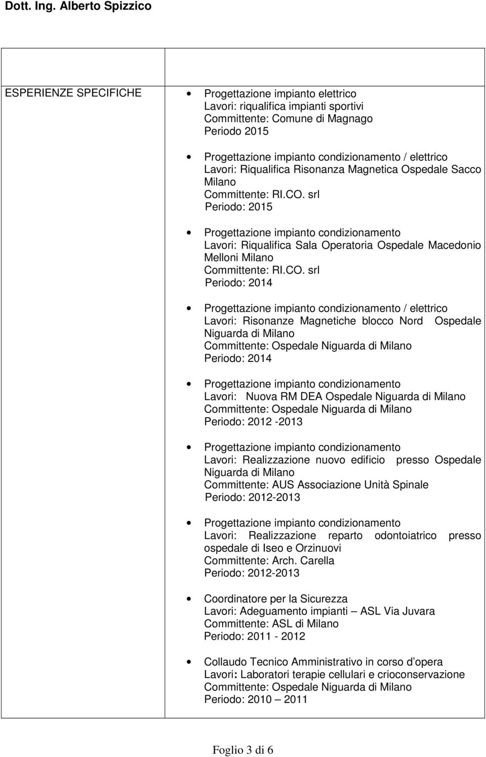 Periodo: 2014 Lavori: Nuova RM DEA Ospedale Niguarda di Milano Periodo: 2012-2013 Lavori: Realizzazione nuovo edificio presso Ospedale Niguarda di Milano Committente: AUS Associazione Unità Spinale