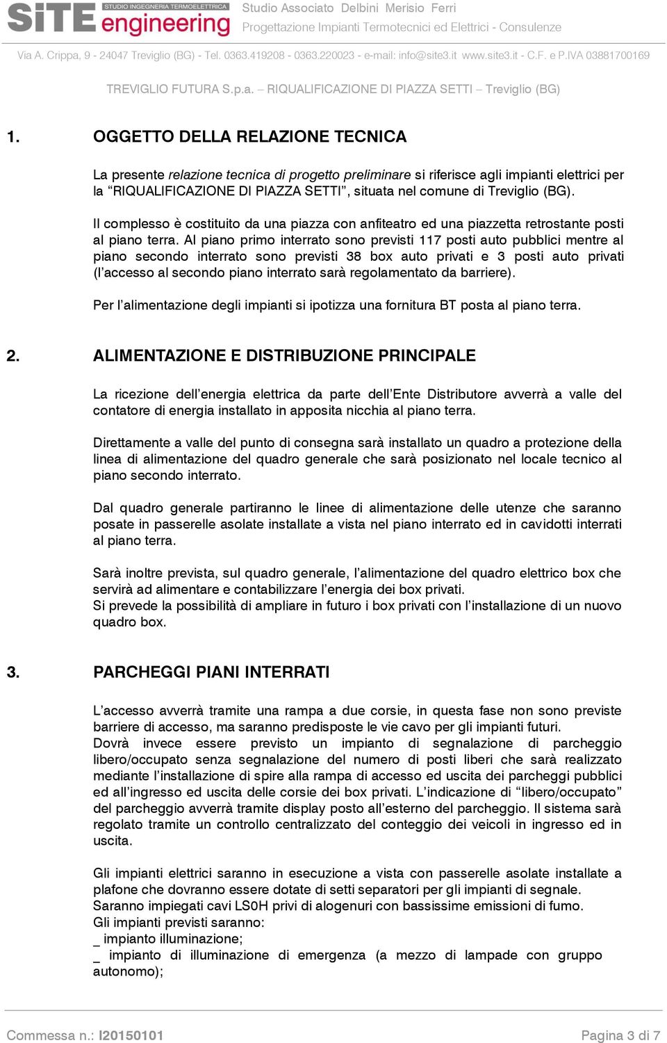 Al piano primo interrato sono previsti 117 posti auto pubblici mentre al piano secondo interrato sono previsti 38 box auto privati e 3 posti auto privati (l accesso al secondo piano interrato sarà