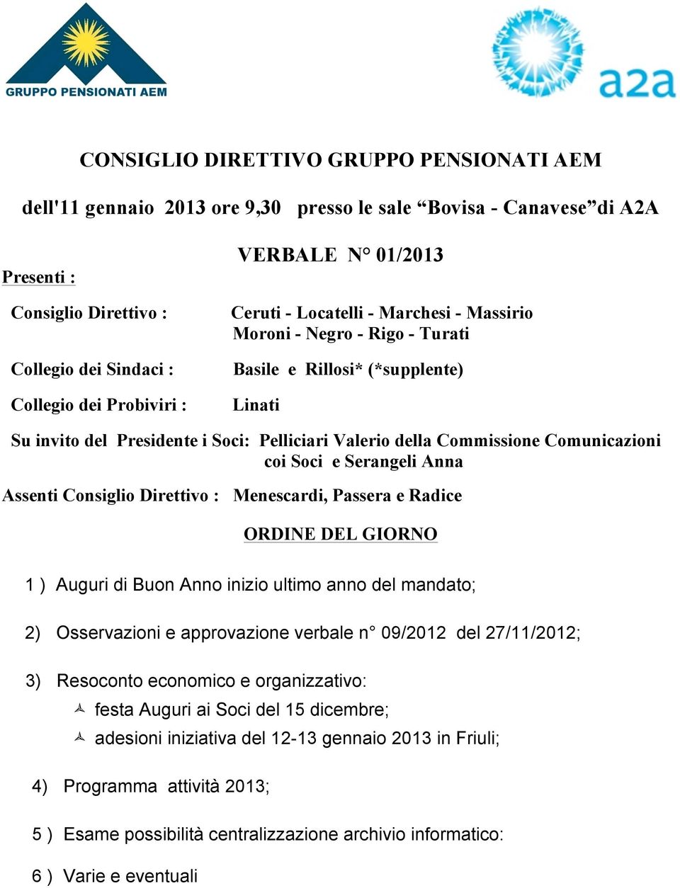 Comunicazioni coi Soci e Serangeli Anna Assenti Consiglio Direttivo : Menescardi, Passera e Radice ORDINE DEL GIORNO 1 ) Auguri di Buon Anno inizio ultimo anno del mandato; 2) Osservazioni e