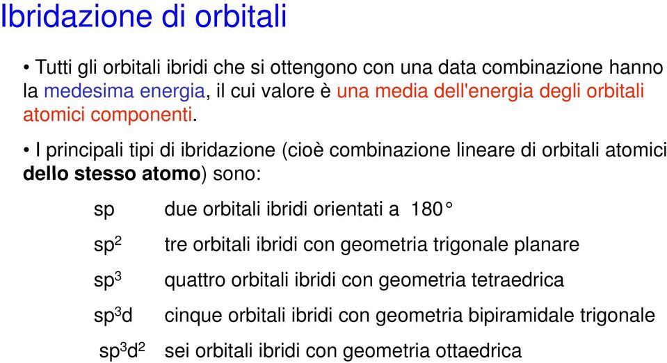 I principali tipi di ibridazione (cioè combinazione lineare di orbitali atomici dello stesso atomo) sono: sp due orbitali ibridi orientati a 180