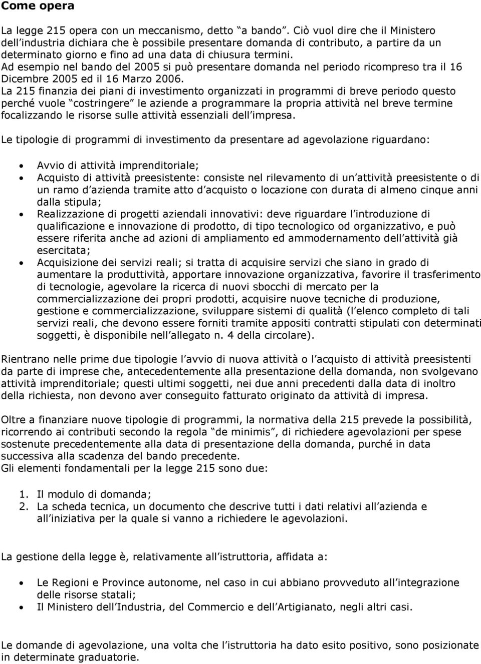 Ad esempio nel bando del 2005 si può presentare domanda nel periodo ricompreso tra il 16 Dicembre 2005 ed il 16 Marzo 2006.