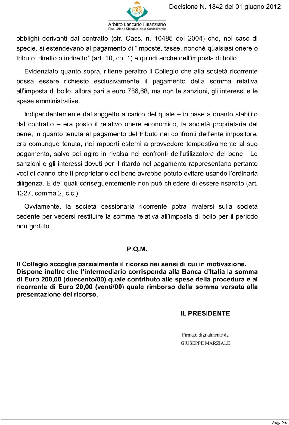 1) e quindi anche dell imposta di bollo Evidenziato quanto sopra, ritiene peraltro il Collegio che alla società ricorrente possa essere richiesto esclusivamente il pagamento della somma relativa all