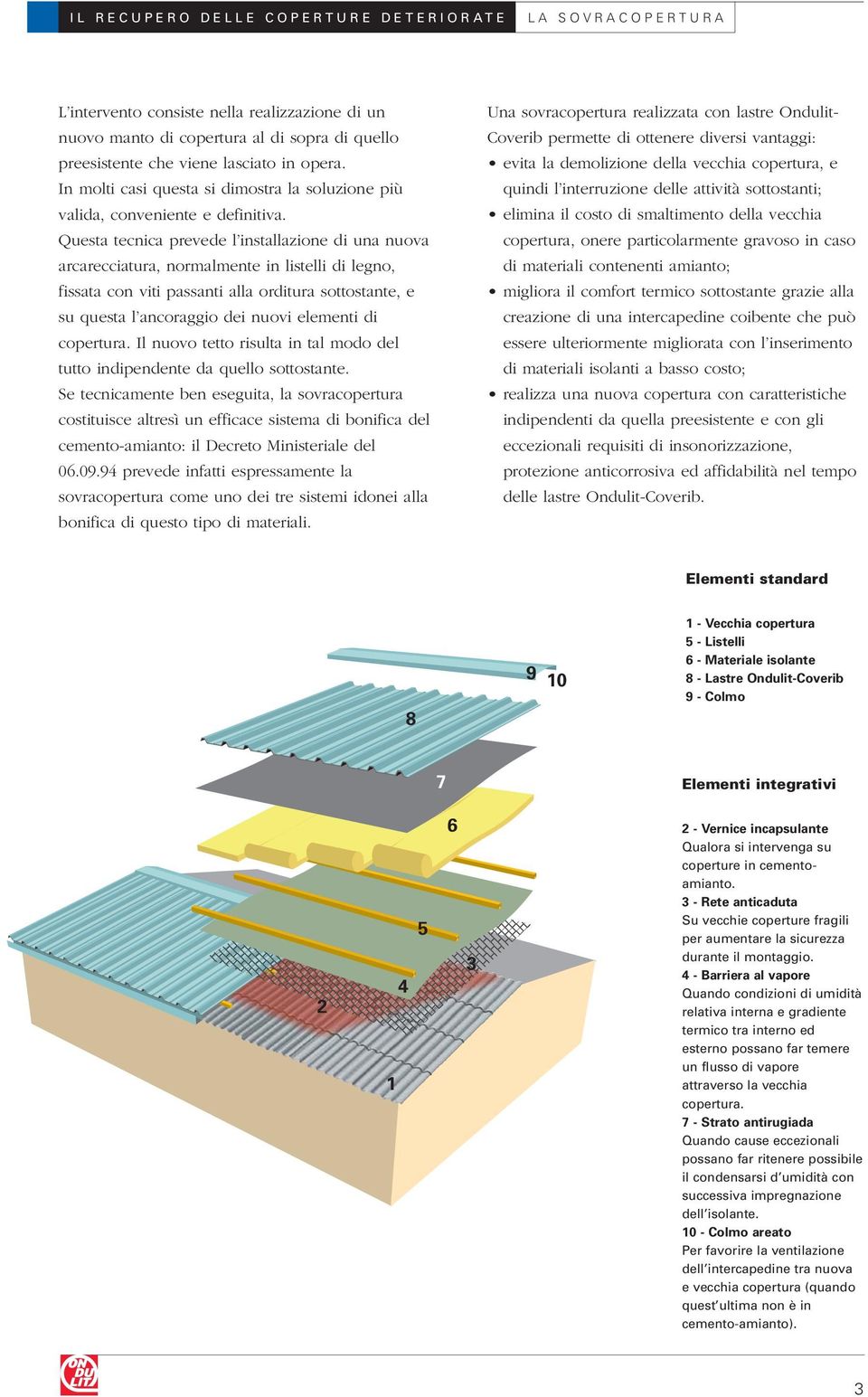 Questa tecnica prevede l installazione di una nuova arcarecciatura, normalmente in listelli di legno, fissata con viti passanti alla orditura sottostante, e su questa l ancoraggio dei nuovi elementi