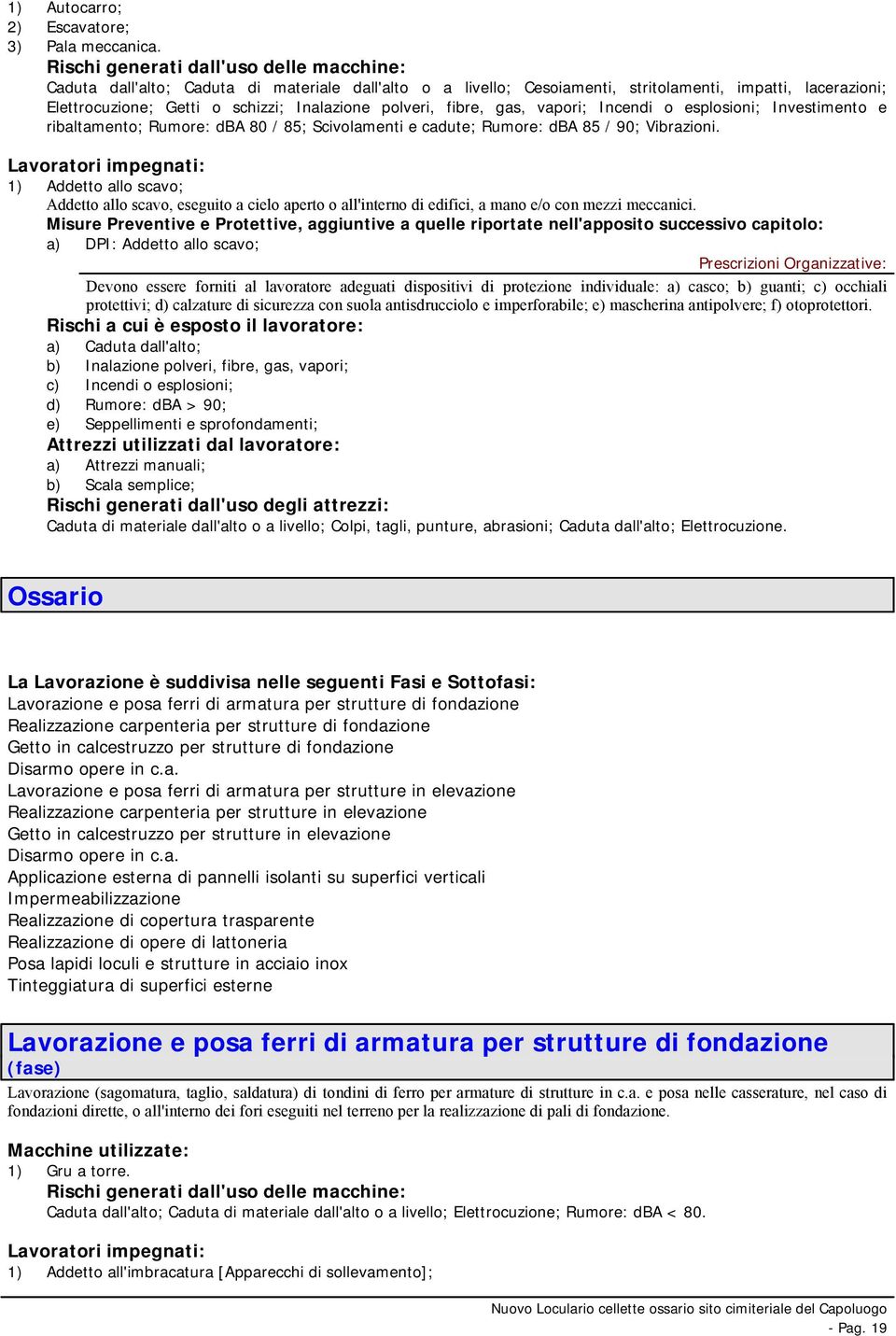 polveri, fibre, gas, vapori; Incendi o esplosioni; Investimento e ribaltamento; Rumore: dba 80 / 85; Scivolamenti e cadute; Rumore: dba 85 / 90; Vibrazioni.